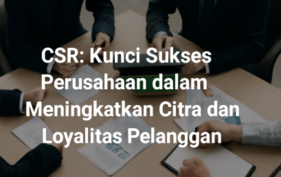 CSR: Kunci Sukses Perusahaan dalam Meningkatkan Citra dan Loyalitas Pelanggan